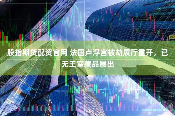 股指期货配资官网 法国卢浮宫被劫展厅重开，已无王室藏品展出
