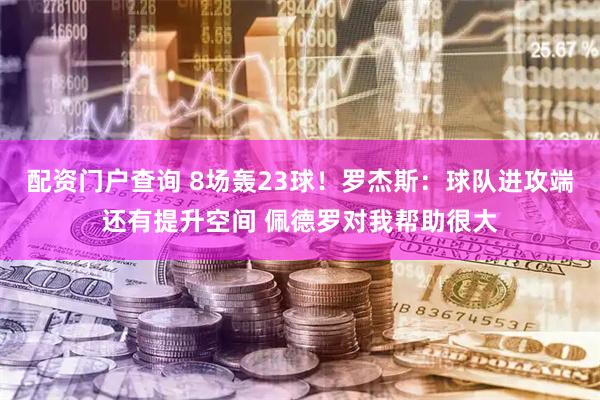 配资门户查询 8场轰23球！罗杰斯：球队进攻端还有提升空间 佩德罗对我帮助很大